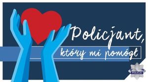 Grafika przedstawiająca dłonie a w nich serce oraz napis  o treści Policjant który mi pomógł